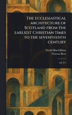 bokomslag Ecclesiastical Architecture of Scotland From the Earliest Christian Times to the Seventeenth Century