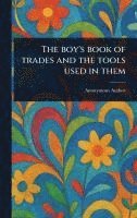 bokomslag The Boy's Book of Trades and the Tools Used in Them