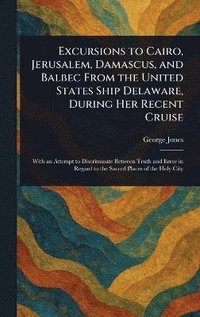 bokomslag Excursions to Cairo, Jerusalem, Damascus, and Balbec From the United States Ship Delaware, During Her Recent Cruise