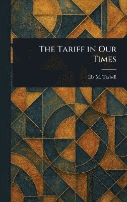 Ida M (Ida Minerva) Tarbell - Tariff in Our Times, Inbunden