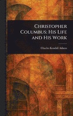 Charles Kendall Adams - Christopher Columbus, Inbunden