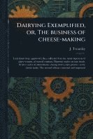 bokomslag Dairying Exemplified, or, The Business of Cheese-making