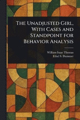 William Isaac Thomas, Ethel S Dummer - Unadjusted Girl, With Cases and Standpoint for Behavior Analysis, Häftad