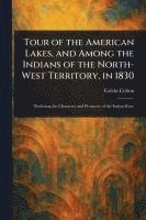 bokomslag Tour of the American Lakes, and Among the Indians of the North-West Territory, in 1830