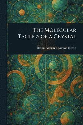 William Thomson Baron Kelvin - Molecular Tactics of a Crystal, Häftad