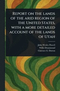 bokomslag Report on the Lands of the Arid Region of the United States, With a More Detailed Account of the Lands of Utah