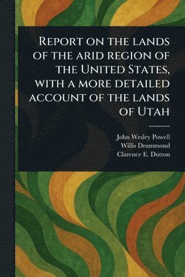 bokomslag Report on the Lands of the Arid Region of the United States, With a More Detailed Account of the Lands of Utah