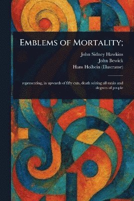 John Sidney Hawkins, John Bewick, Hans Holbein - Emblems of Mortality;, Häftad