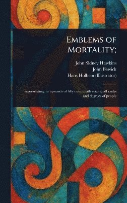 John Sidney Hawkins, John Bewick, Hans Holbein - Emblems of Mortality;, Inbunden