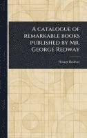 bokomslag Catalogue of Remarkable Books Published by Mr. George Redway