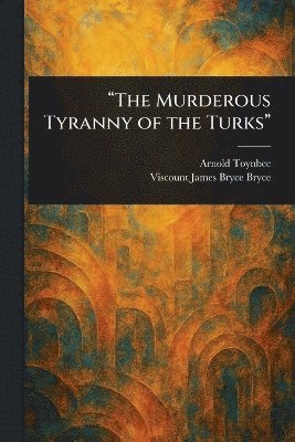 Arnold Toynbee, James Bryce Viscount Bryce - "The Murderous Tyranny of the Turks", Häftad
