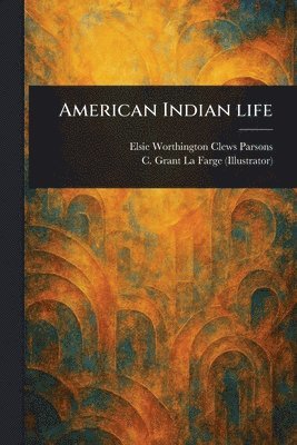 Elsie Worthington Clews Parsons, C Grant (Christopher Grant) La Farge - American Indian Life, Häftad