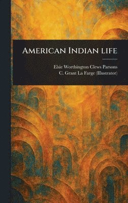 Elsie Worthington Clews Parsons, C Grant (Christopher Grant) La Farge - American Indian Life, Inbunden