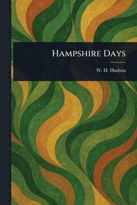 W H (William Henry) Hudson, W. H. (William Henry) Hudson - Hampshire Days, Häftad