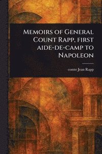 bokomslag Memoirs of General Count Rapp, First Aide-de-camp to Napoleon