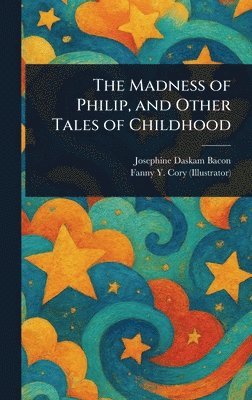 Josephine Daskam Bacon, Fanny Y Cory - Madness of Philip, and Other Tales of Childhood, Inbunden