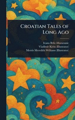 Ivana Brlic-Mazuranic, Vladimir Kirin, Morris Meredith Williams - Croatian Tales of Long Ago, Inbunden