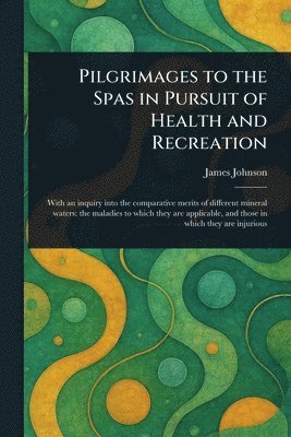James Johnson - Pilgrimages to the Spas in Pursuit of Health and Recreation, Häftad
