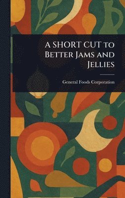 General Foods Corporation - SHORT CUT to Better Jams and Jellies, Inbunden