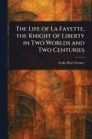 bokomslag The Life of La Fayette, the Knight of Liberty in Two Worlds and Two Centuries