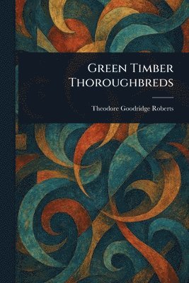 Theodore Goodridge Roberts - Green Timber Thoroughbreds, Häftad
