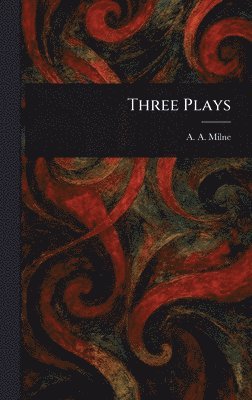A A Milne, A. A. Milne, A. A. (Alan Alexander) Milne - Three Plays, Inbunden