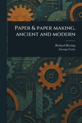 Richard Herring, George Croly - Paper & Paper Making, Ancient and Modern, Häftad