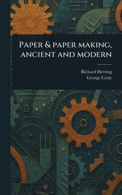 Richard Herring, George Croly - Paper & Paper Making, Ancient and Modern, Inbunden