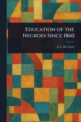 J L M (Jabez Lamar Monroe) Curry - Education of the Negroes Since 1860, Häftad