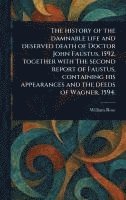 bokomslag The History of the Damnable Life and Deserved Death of Doctor John Faustus, 1592, Together With The Second Report of Faustus, Containing His Appearances and the Deeds of Wagner, 1594.