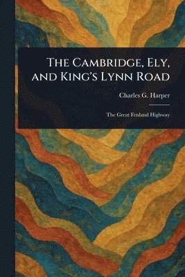 Charles G (Charles George) Harper - Cambridge, Ely, and King's Lynn Road, Häftad