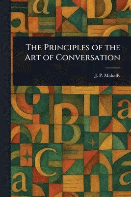 J P (John Pentland) Mahaffy - Principles of the Art of Conversation, Häftad