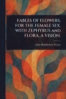 bokomslag FABLES OF FLOWERS, FOR THE FEMALE SEX. WITH ZEPHYRUS and FLORA, A VISION.