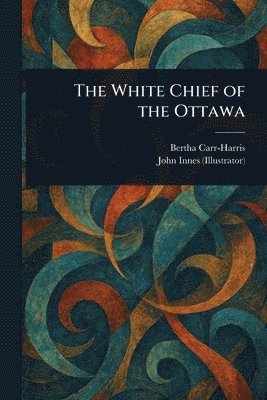 Bertha Carr-Harris, John Innes - White Chief of the Ottawa, Häftad