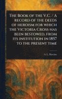 bokomslag Book of the V.C. / A Record of the Deeds of Heroism for Which the Victoria Cross Has Been Bestowed, From Its Institution in 1857 to the Present Time