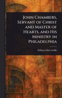 bokomslag John Chambers, Servant of Christ and Master of Hearts, and His Ministry in Philadelphia
