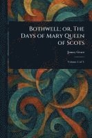 bokomslag Bothwell; or, The Days of Mary Queen of Scots