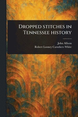 John Allison, Robert Looney Caruthers White - Dropped Stitches in Tennessee History, Häftad