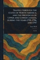 bokomslag Travels Through the States of North America, and the Provinces of Upper and Lower Canada, During the Years 1795, 1796, and 1797
