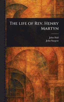 John Hall, John Sargent - Life of Rev. Henry Martyn, Inbunden