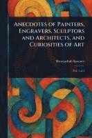 bokomslag Anecdotes of Painters, Engravers, Sculptors and Architects, and Curiosities of Art