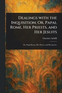 bokomslag Dealings With the Inquisition; Or, Papal Rome, Her Priests, and Her Jesuits