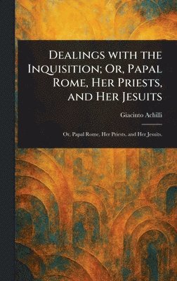 bokomslag Dealings With the Inquisition; Or, Papal Rome, Her Priests, and Her Jesuits