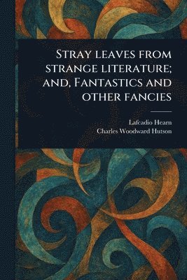 bokomslag Stray Leaves From Strange Literature; and, Fantastics and Other Fancies