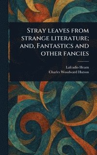 bokomslag Stray Leaves From Strange Literature; and, Fantastics and Other Fancies