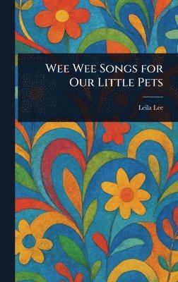 Leila Lee - Wee Wee Songs for Our Little Pets, Inbunden