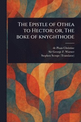 De Pisan Christine, George F (George Frederic) Warner, Stephen Scrope - Epistle of Othea to Hector; or, The Boke of Knyghthode, Häftad