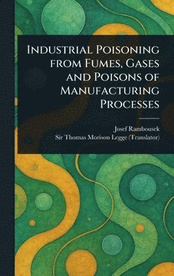 Josef Rambousek, Thomas Morison Legge - Industrial Poisoning From Fumes, Gases and Poisons of Manufacturing Processes, Inbunden