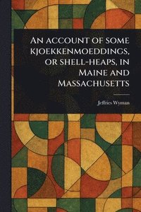 bokomslag Account of Some Kjoekkenmoeddings, or Shell-heaps, in Maine and Massachusetts