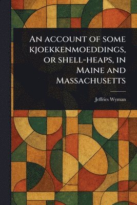 bokomslag Account of Some Kjoekkenmoeddings, or Shell-heaps, in Maine and Massachusetts
